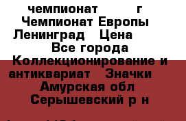 11.1) чемпионат : 1970 г - Чемпионат Европы - Ленинград › Цена ­ 99 - Все города Коллекционирование и антиквариат » Значки   . Амурская обл.,Серышевский р-н